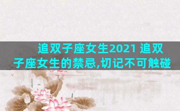 追双子座女生2021 追双子座女生的禁忌,切记不可触碰